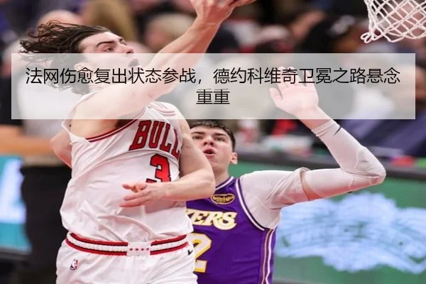 法网伤愈复出状态参战，德约科维奇卫冕之路悬念重重
