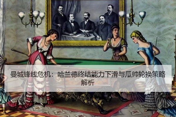 曼城锋线危机：哈兰德终结能力下滑与瓜帅轮换策略解析