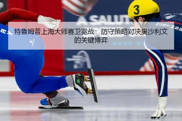 特鲁姆普上海大师赛卫冕战：防守策略对决奥沙利文的关键博弈