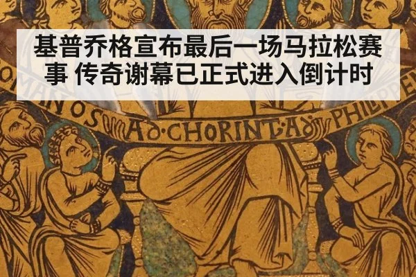 基普乔格宣布最后一场马拉松赛事 传奇谢幕已正式进入倒计时
