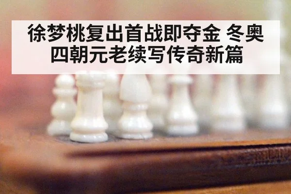 徐梦桃复出首战即夺金 冬奥四朝元老续写传奇新篇