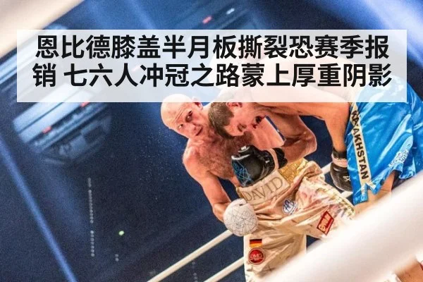 恩比德膝盖半月板撕裂恐赛季报销 七六人冲冠之路蒙上厚重阴影