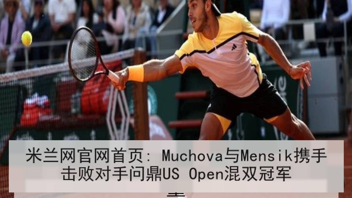 米兰网官网首页: Muchova与Mensik携手击败对手问鼎US Open混双冠军
