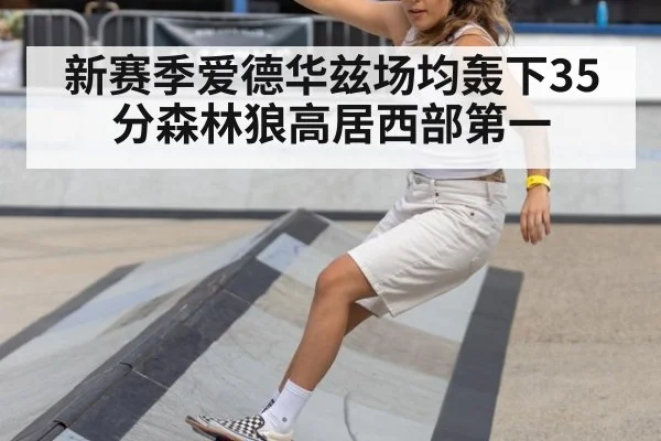 新赛季爱德华兹场均轰下35分森林狼高居西部第一