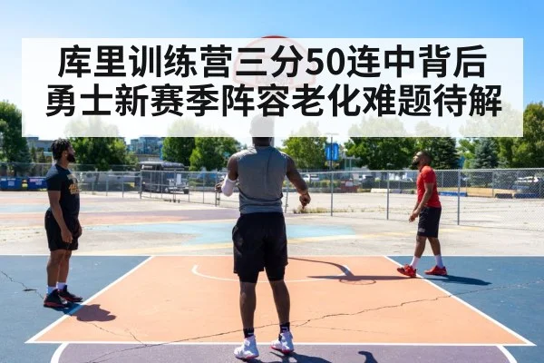 库里训练营三分50连中背后 勇士新赛季阵容老化难题待解