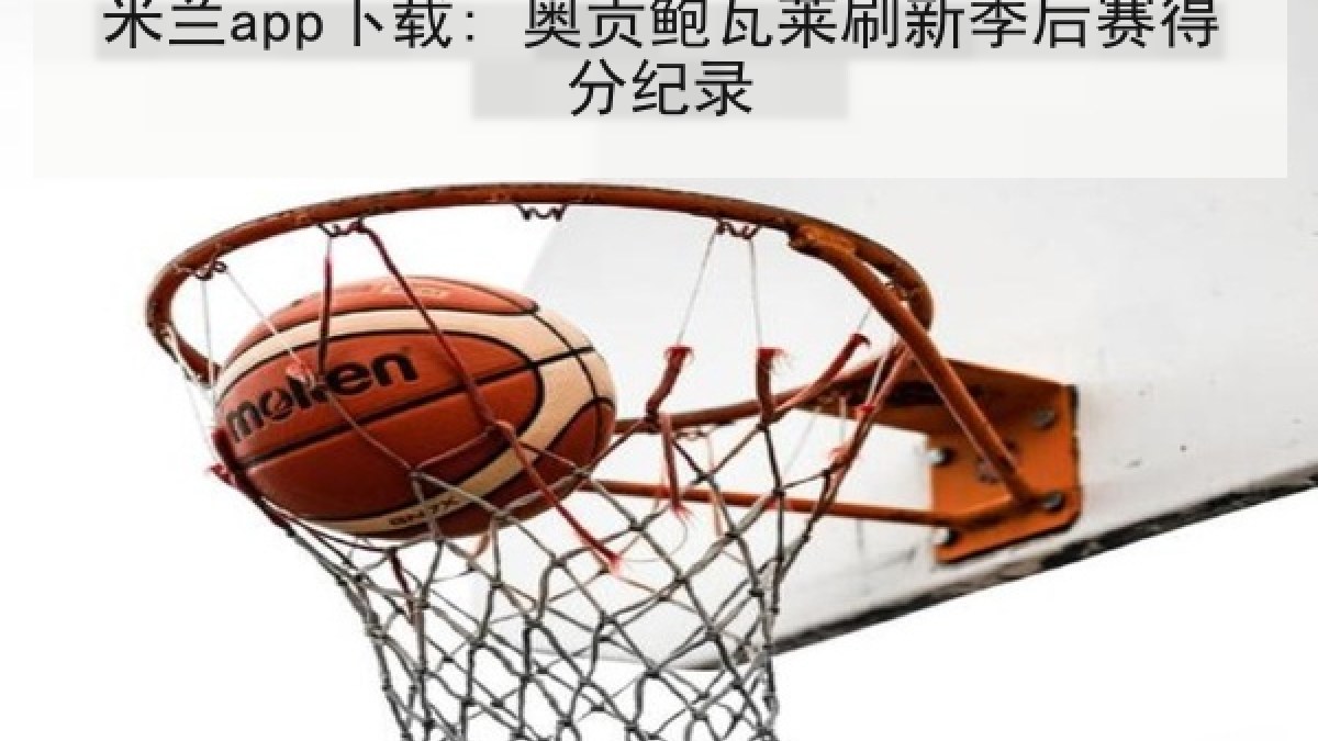米兰app下载: 奥贡鲍瓦莱刷新季后赛得分纪录