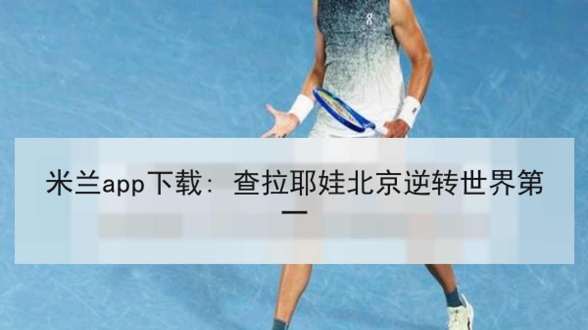 米兰app下载: 查拉耶娃北京逆转世界第一