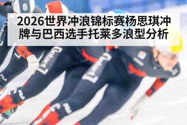 2026世界冲浪锦标赛杨思琪冲牌与巴西选手托莱多浪型分析