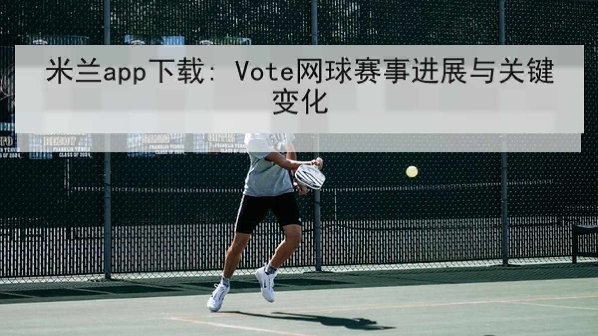 米兰app下载: Vote网球赛事进展与关键变化 米兰app下载: Vote网球赛事进展与关键变化